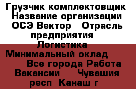 Грузчик-комплектовщик › Название организации ­ ОСЭ-Вектор › Отрасль предприятия ­ Логистика › Минимальный оклад ­ 18 000 - Все города Работа » Вакансии   . Чувашия респ.,Канаш г.